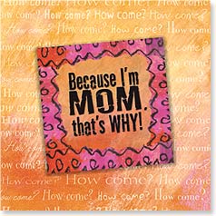 Because I'm MOM that's why!